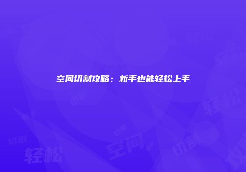 空间切割攻略：新手也能轻松上手