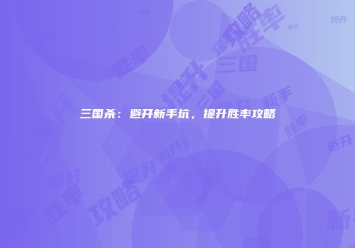 三国杀：避开新手坑，提升胜率攻略