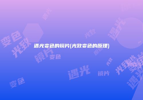 遇光变色的镜片(光致变色的原理)