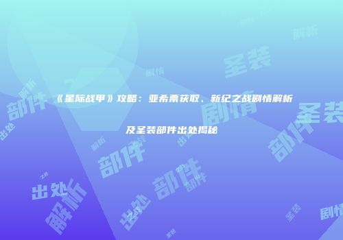 《星际战甲》攻略：亚希票获取、新纪之战剧情解析及圣装部件出处揭秘