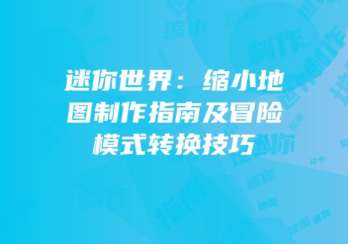 迷你世界：缩小地图制作指南及冒险模式转换技巧