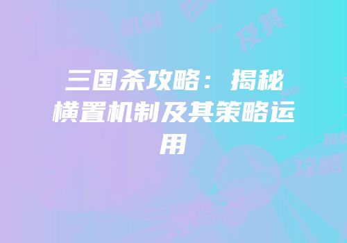 三国杀攻略：揭秘横置机制及其策略运用