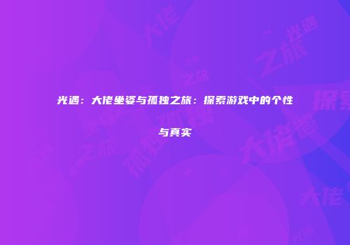 光遇：大佬坐姿与孤独之旅：探索游戏中的个性与真实