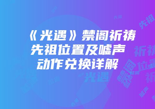 《光遇》禁阁祈祷先祖位置及嘘声动作兑换详解