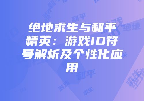 绝地求生与和平精英：游戏ID符号解析及个性化应用