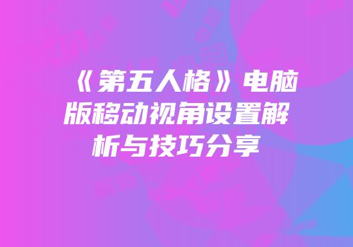 《第五人格》电脑版移动视角设置解析与技巧分享