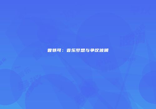 曾轶可：音乐梦想与争议波澜