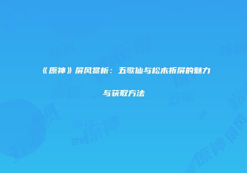 《原神》屏风赏析：五歌仙与松木折屏的魅力与获取方法