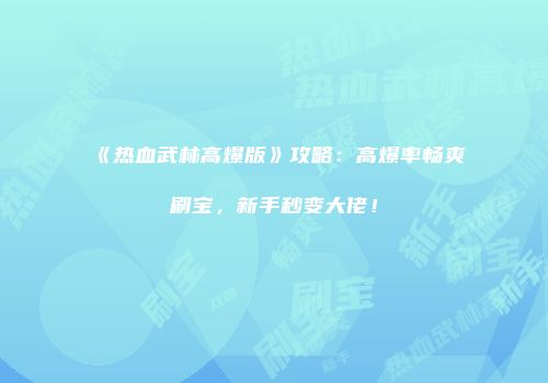 《热血武林高爆版》攻略:高爆率畅爽刷宝,新手秒变大佬!