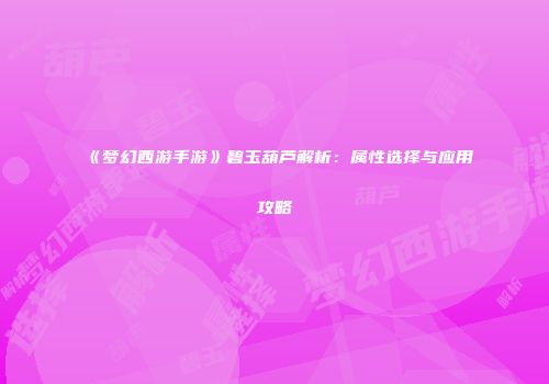 《梦幻西游手游》碧玉葫芦解析：属性选择与应用攻略