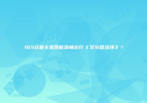 1650显卡是否能流畅运行《艾尔登法环》？