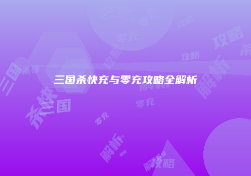 三国杀快充与零充攻略全解析
