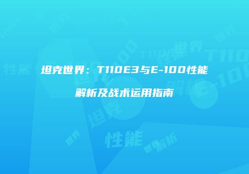 坦克世界：T110E3与E-100性能解析及战术运用指南