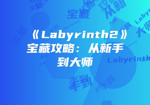《Labyrinth2》宝藏攻略：从新手到大师