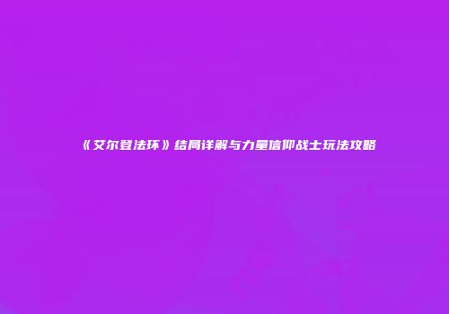《艾尔登法环》结局详解与力量信仰战士玩法攻略