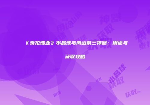 《泰拉瑞亚》水晶球与肉山前三神器：用途与获取攻略