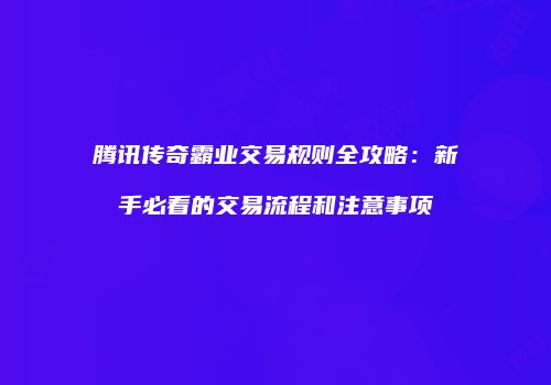 腾讯传奇霸业交易规则全攻略：新手必看的交易流程和注意事项