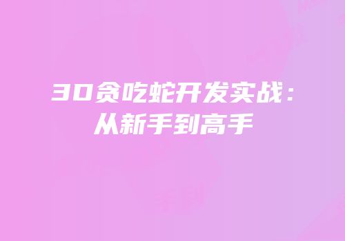 3D贪吃蛇开发实战：从新手到高手