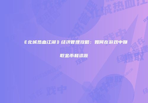 《北城热血江湖》经济管理攻略：如何在游戏中赚取金币和资源