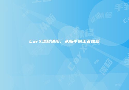 CarX漂移进阶：从新手到王者秘籍