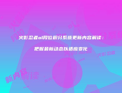 火影忍者ol段位积分系统更新内容解读：把握最新动态以适应变化