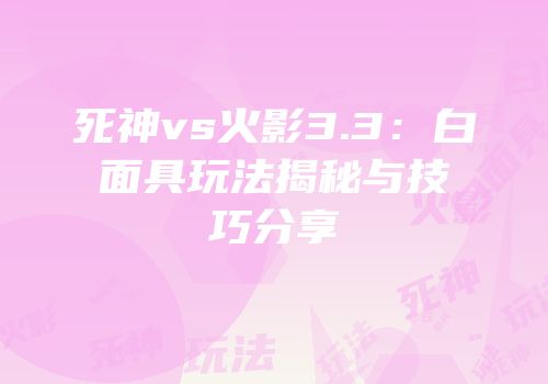 死神vs火影3.3：白面具玩法揭秘与技巧分享