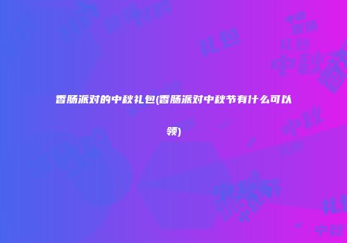 香肠派对的中秋礼包(香肠派对中秋节有什么可以领)