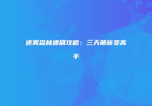 迷雾森林速刷攻略：三天萌新变高手