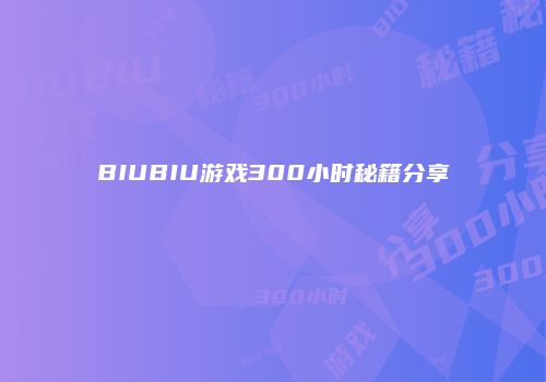 BIUBIU游戏300小时秘籍分享