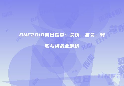 DNF2018夏日指南：装扮、套装、转职与挑战全解析