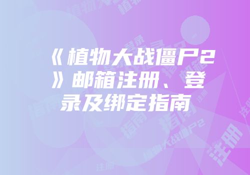 《植物大战僵尸2》邮箱注册、登录及绑定指南