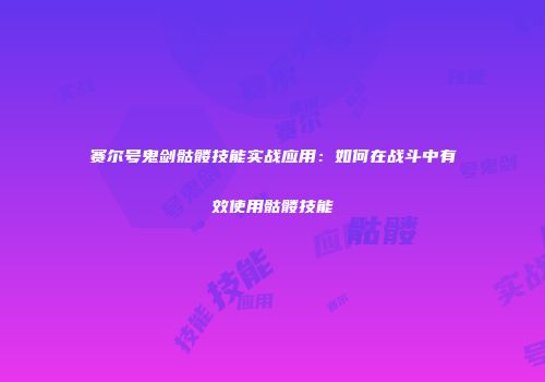 赛尔号鬼剑骷髅技能实战应用：如何在战斗中有效使用骷髅技能