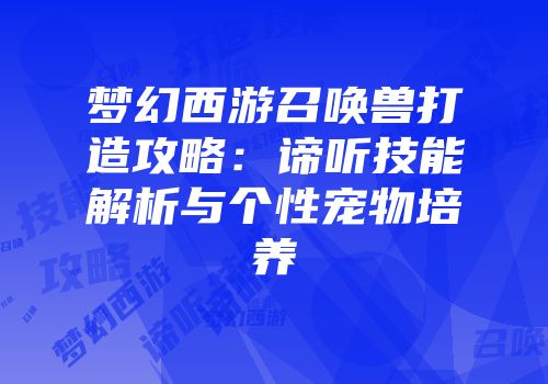 梦幻西游召唤兽打造攻略：谛听技能解析与个性宠物培养