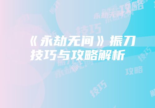 《永劫无间》振刀技巧与攻略解析