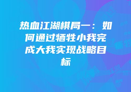 热血江湖棋局一：如何通过牺牲小我完成大我实现战略目标
