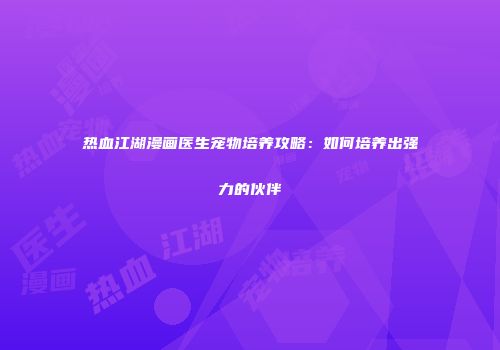 热血江湖漫画医生宠物培养攻略：如何培养出强力的伙伴