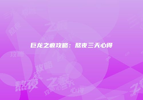 巨龙之痕攻略：熬夜三天心得