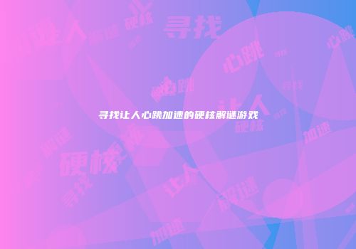 寻找让人心跳加速的硬核解谜游戏