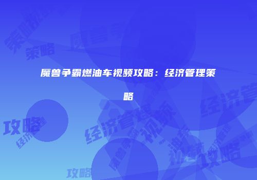 魔兽争霸燃油车视频攻略：经济管理策略