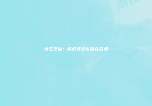 太空堡垒：科幻诱惑与潜在危机