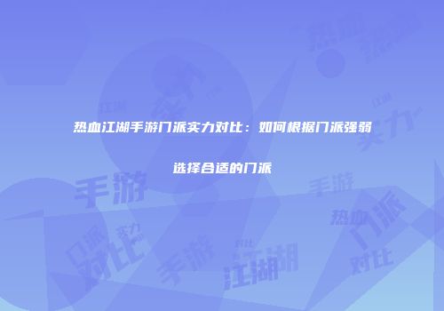 热血江湖手游门派实力对比：如何根据门派强弱选择合适的门派
