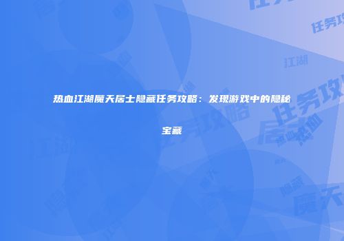 热血江湖魔天居士隐藏任务攻略:发现游戏中的隐秘宝藏