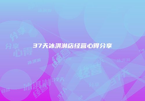37天冰淇淋店经营心得分享