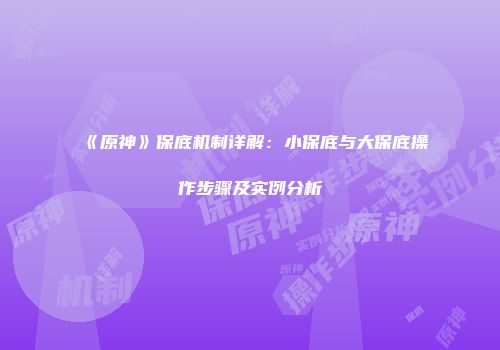 《原神》保底机制详解：小保底与大保底操作步骤及实例分析