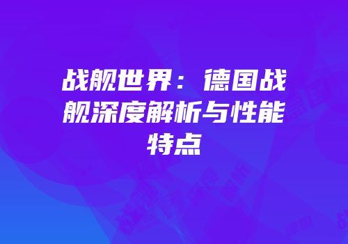 战舰世界：德国战舰深度解析与性能特点