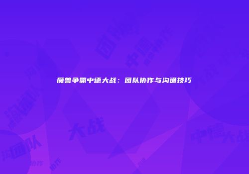魔兽争霸中德大战：团队协作与沟通技巧