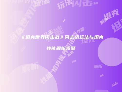 《坦克世界闪击战》闪击战玩法与坦克性能解析攻略