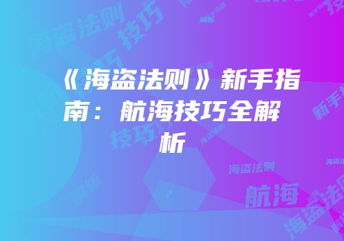《海盗法则》新手指南：航海技巧全解析