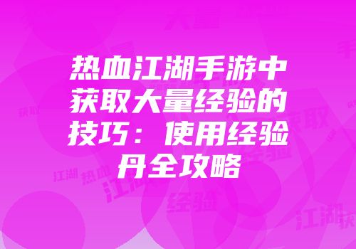 热血江湖手游中获取大量经验的技巧：使用经验丹全攻略