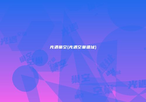 光遇巢空(光遇空巢遗址)